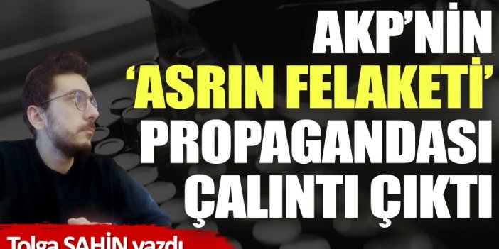 AKP’nin asrın felaketi propagandası çalıntı çıktı!