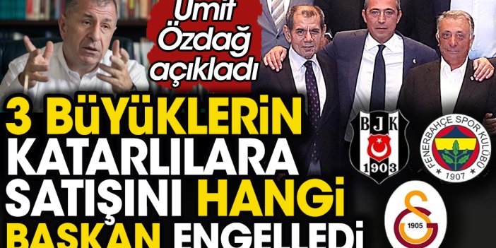 Erdoğan'ın 3 büyük kulübü Katarlılara satma projesi iddiası üzerine Ümit Özdağ açıkladı: Ali Koç karşı çıkmış