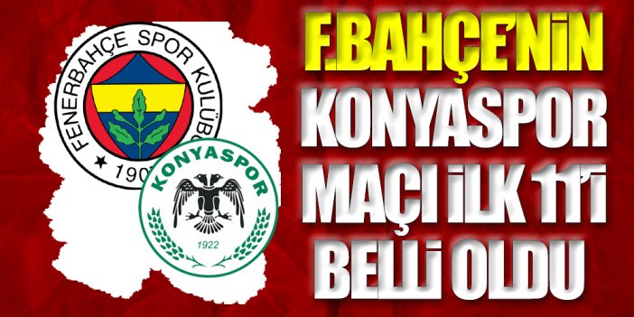 Fenerbahçe'nin Konyaspor ile oynayacağı maçın 11'i açıklandı