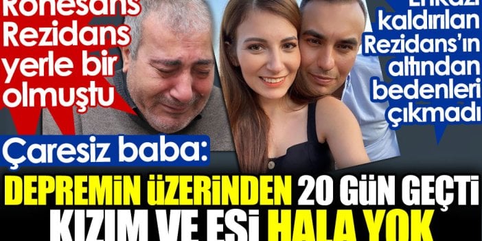 Rönesans Rezidans'ın altından bedenleri çıkmadı. Çaresiz baba: Depremin üzerinden 20 gün geçti kızım ve eşi hala yok