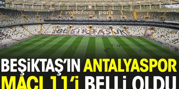 Beşiktaş'ın Antalyaspor maçı ilk 11'i belli oldu. Güneş'ten flaş Ghezzal tercihi