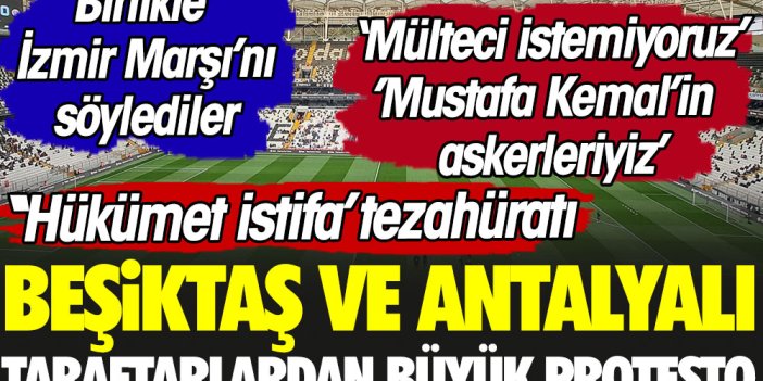 Beşiktaş ve Antalyalı taraftarlardan büyük protesto. Birlikte İzmir Marşı'nı söylediler. 'Hükümet istifa' tezahüratı