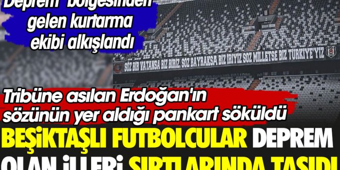 Beşiktaşlı futbolcular deprem olan illeri sırtında taşıdı. Tribüne asılan Erdoğan'ın sözünün yer aldığı pankart söküldü