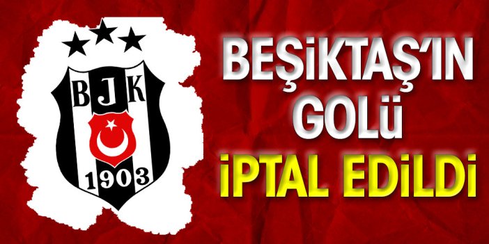 Beşiktaş'ın attığı gol iptal edildi