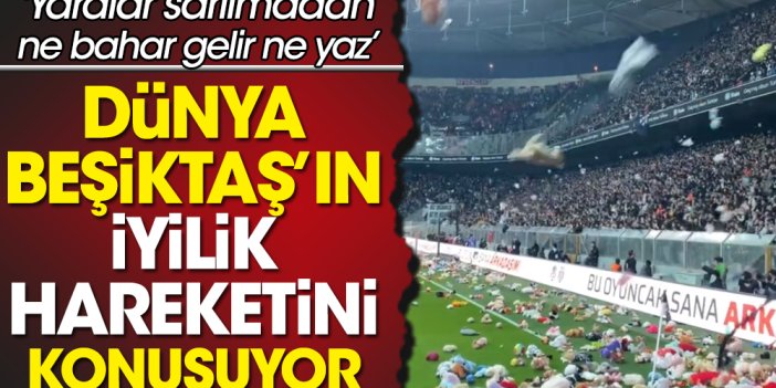 Dünya Beşiktaş'ın iyilik hareketini konuşuyor. Yaraları sarılmadan ne haber gelir ne yaz