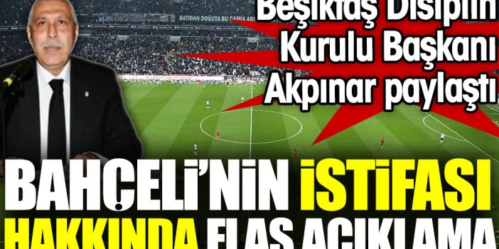 Bahçeli'nin Beşiktaş üyeliğinden istifasının geçerli olmadığı ortaya çıktı. Disiplin Kurulu Başkanı Akpınar açıkladı