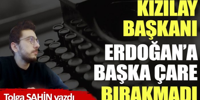 Kızılay Başkanı Kerem Kınık Erdoğan’a başka çare bırakmadı!