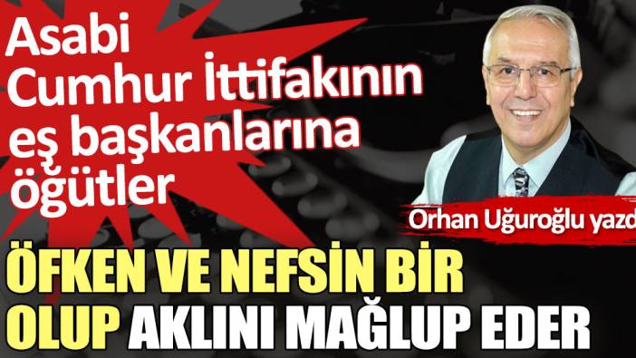 Öfken ve nefsin bir olup aklını mağlup eder