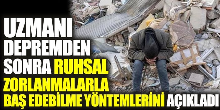 Uzmanı depremden sonra ruhsal zorlanmalarla baş edebilme yöntemlerini açıkladı