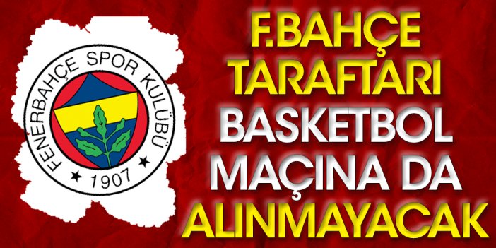 Fenerbahçe taraftarına basketbol yasağı! Salona da alınmayacaklar