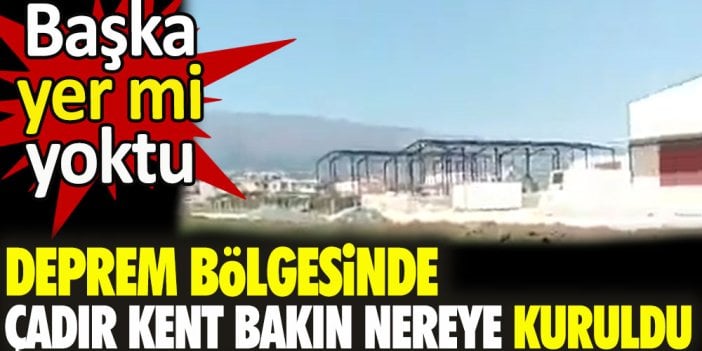 Deprem bölgesinde çadır kent bakın nereye kuruldu