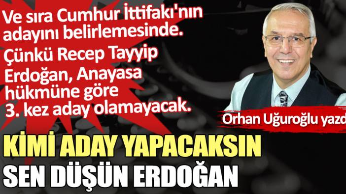 Kimi aday yapacaksın sen düşün Erdoğan