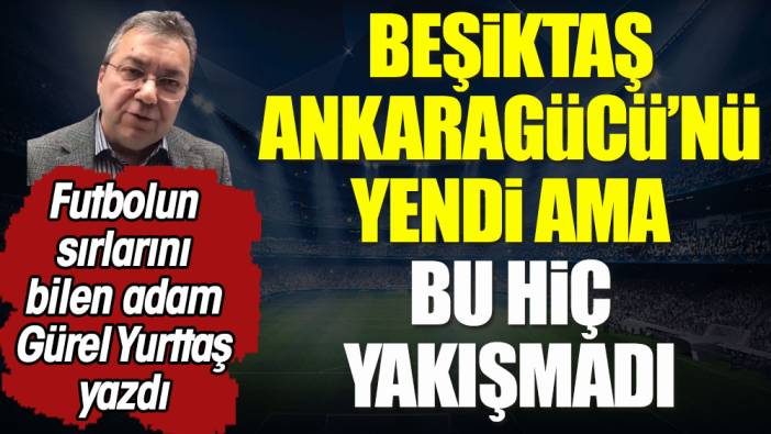 Beşiktaş Ankaragücü'nü yendi ama bu hiç yakışmadı