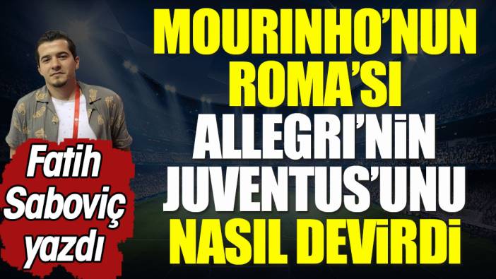 Mourinho'nun Roma'sı Allegri'nin Juventus'unu nasıl devirdi