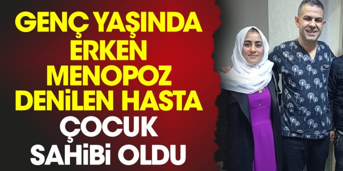 Genç yaşında erken menopoz denilen hasta çocuk sahibi oldu