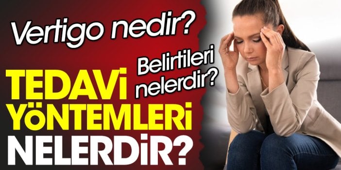 Vertigo nedir? Vertigo belirtileri nelerdir? Vertigo tedavi yöntemleri nelerdir?