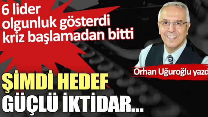 Şimdi hedef güçlü iktidar…