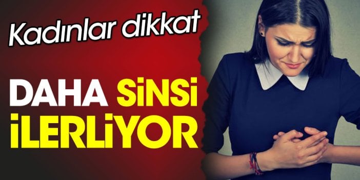 Kadınlar dikkat. Daha sinsi ilerliyor