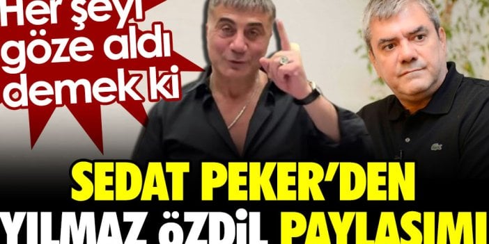 Sedat Peker'den Yılmaz Özdil paylaşımı. Her şeyi göze aldı demek ki