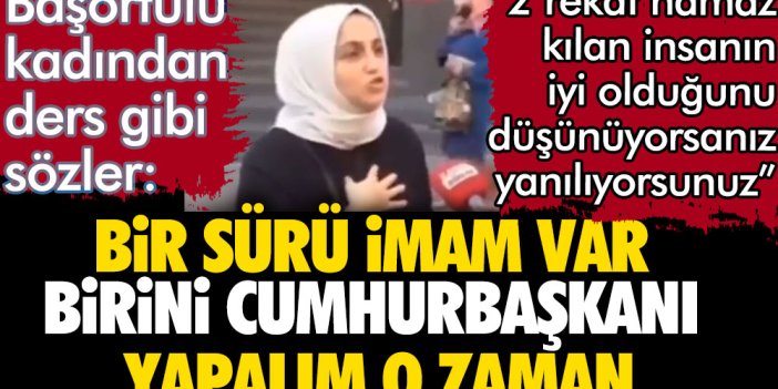 Başörtülü kadından sokak röportajında flaş sözler: Bir sürü imam var birini cumhurbaşkanı yapalım o zaman