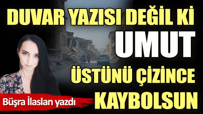 Duvar yazısı değil ki umut üstünü çizince kaybolsun