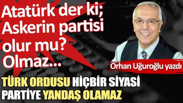 Türk ordusu hiçbir siyasi partiye yandaş olamaz