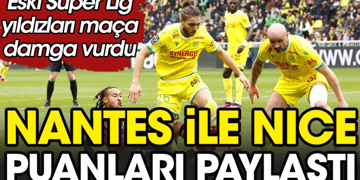 Nantes ile Nice puanları paylaştı. Eski Süper Lig yıldızları maça damga vurdu