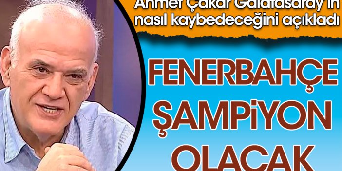 Ahmet Çakar Fenerbahçe'nin şampiyon olacağını açıkladı: Galatasaray bu haftadan itibaren kaybetmeye başlayacak