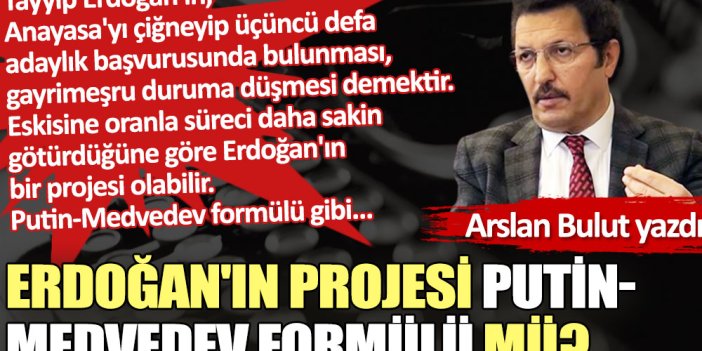 Erdoğan'ın projesi Putin-Medvedev formülü mü?