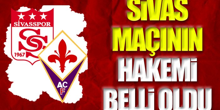 Sivasspor Fiorentina maçının hakemi belli oldu