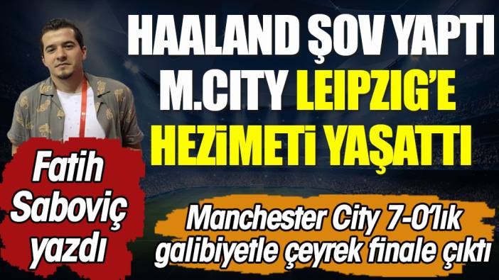 Manchester City Leipzig'e hezimeti yaşattı. Haaland şov yaptı