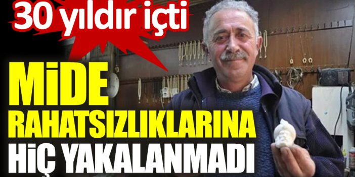 30 yıldır içti. Mide rahatsızlıklarına hiç uğramadı