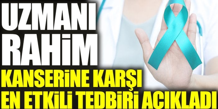 Uzmanı rahim kanserine karşı en etkili tedbiri açıkladı