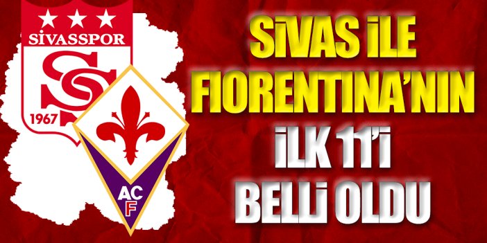 Sivasspor'un Fiorentina maçı ilk 11'i belli oldu