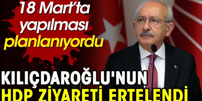 Kılıçdaroğlu'nun HDP ziyareti ertelendi. 18 Mart’ta yapılması planlanıyordu
