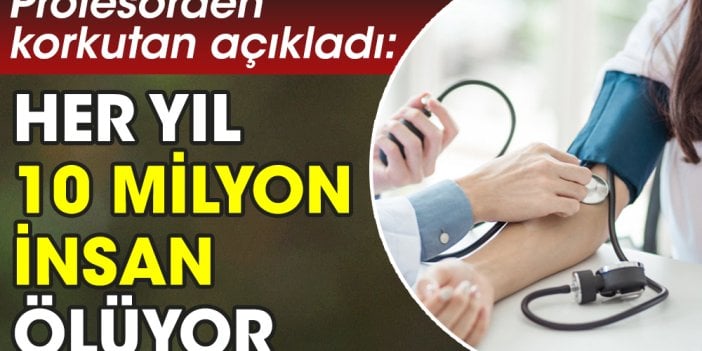 Profesörden korkutan açıklama: Her yıl 10 milyon insan ölüyor