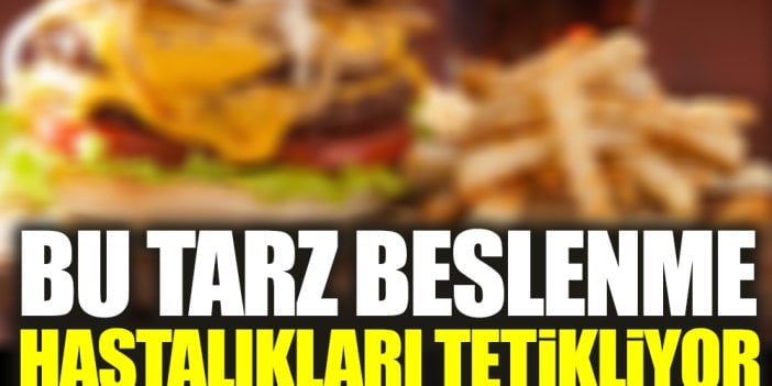 Bu tarz beslenme hastalıkları tetikliyor