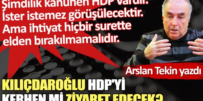 Kılıçdaroğlu HDP'yi kerhen mi ziyaret edecek?