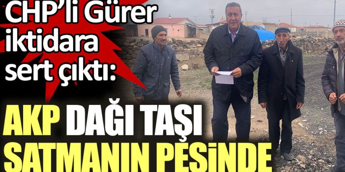 CHP'li Gürer iktidara sert çıktı: AKP dağı taşı satmanın peşinde