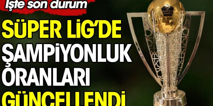 Süper Lig'de şampiyonluk oranları güncellendi