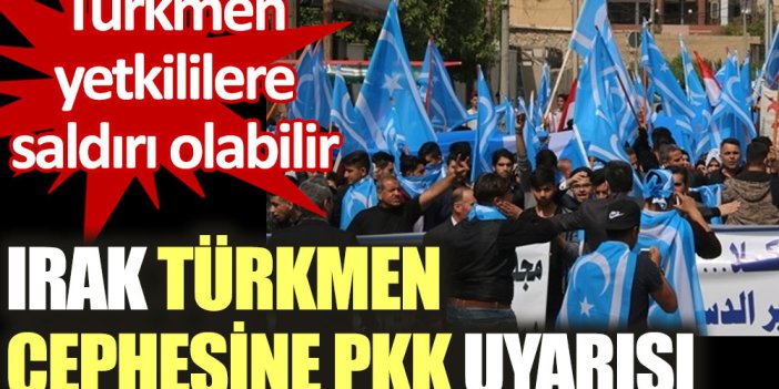 Irak Türkmen cephesine PKK uyarısı. Türkmen yetkililere saldırı olabilir