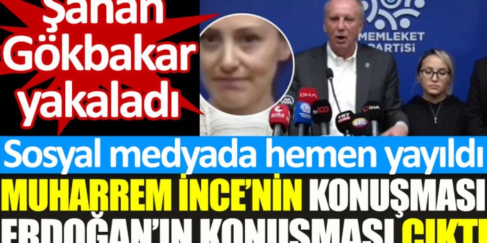 Şahan Gökbakar yakaladı. Muharrem İnce'nin konuşması Erdoğan'ın konuşması çıktı