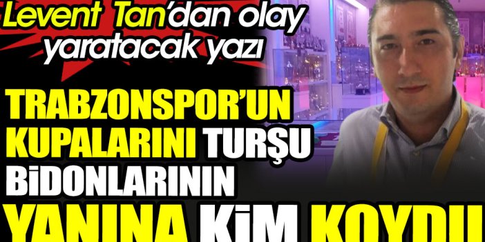 Trabzonspor'da kupaların turşu bidonlarının yanına konduğu ortaya çıktı. Levent Tan kimsenin bilmediği gerçeği açıkladı