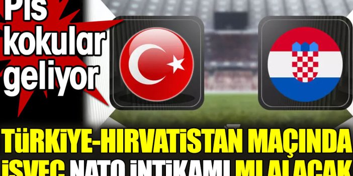 Türkiye-Hırvatistan maçında İsveç NATO intikamı mı alacak. Pis kokular geliyor
