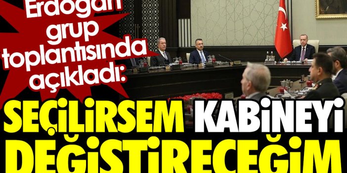 Erdoğan, grup toplantısında açıkladı: Seçilirsem kabineyi değiştireceğim