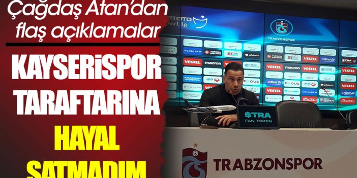 Çağdaş Atan: Kayserispor seyircisine hiçbir zaman hayal satmadım