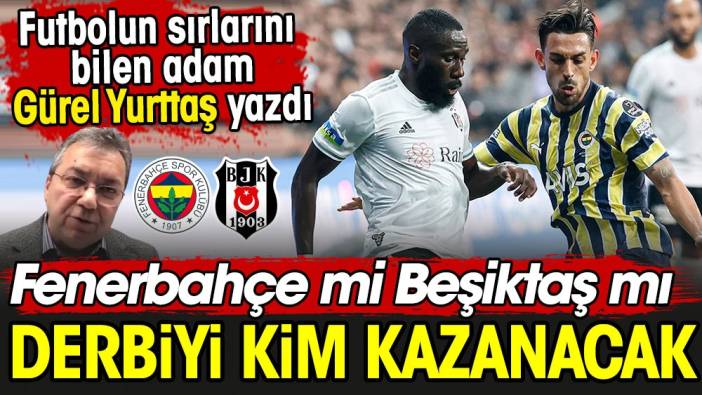 Fenerbahçe mi Beşiktaş mı? İlk 11'ler belli oldu. Gürel Yurttaş yazdı