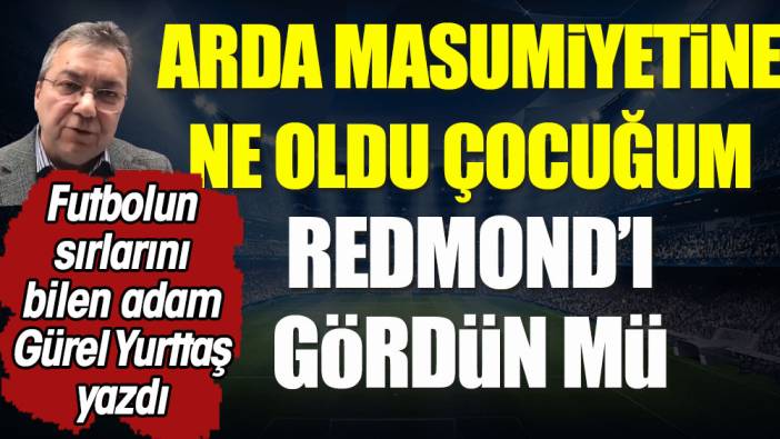 Arda masumiyetine ne oldu çocuğum? Redmond'ı gördün mü?