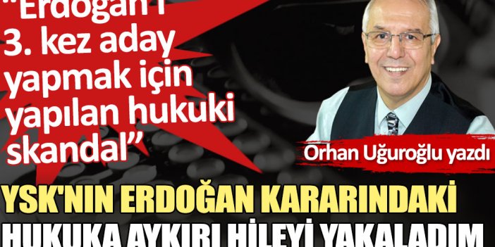 YSK'nın Erdoğan kararındaki hukuka aykırı hileyi yakaladım