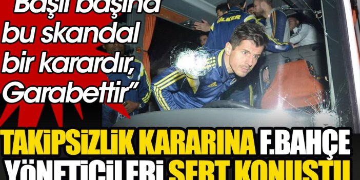 Takipsizlik kararına Fenerbahçeli yöneticilerden sert yanıt: Başlı başına bu skandal bir karardır, garabettir